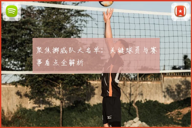 聚焦挪威队大名单:关键球员与赛事看点全解析