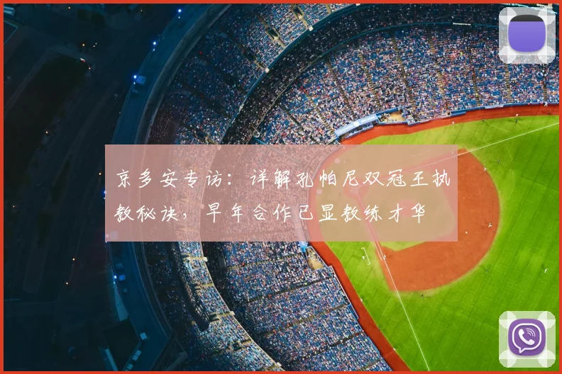 京多安专访：详解孔帕尼双冠王执教秘诀，早年合作已显教练才华
