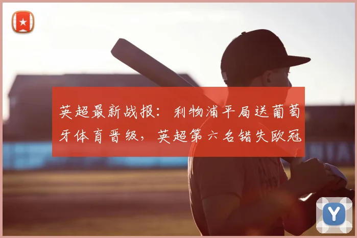 英超最新战报：利物浦平局送葡萄牙体育晋级，英超第六名错失欧冠席位详解