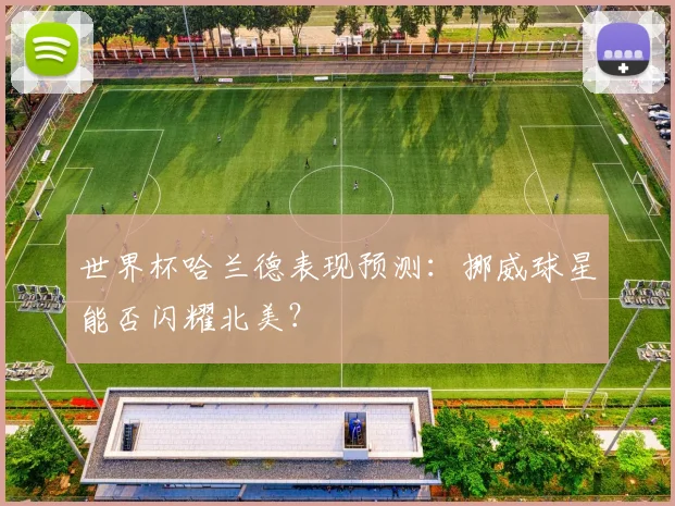 世界杯哈兰德表现预测：挪威球星能否闪耀北美？