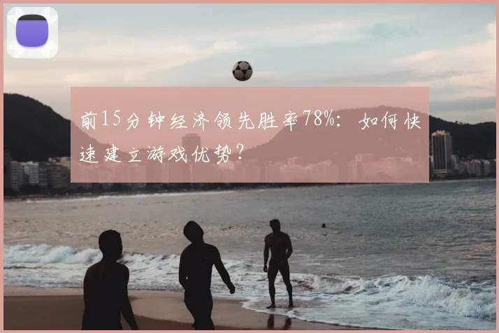 前15分钟经济领先胜率78%：如何快速建立游戏优势？