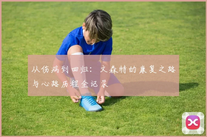 从伤病到回归：文森特的康复之路与心路历程全记录