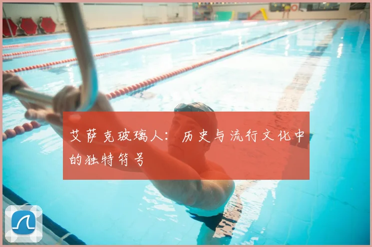 艾萨克玻璃人：历史与流行文化中的独特符号
