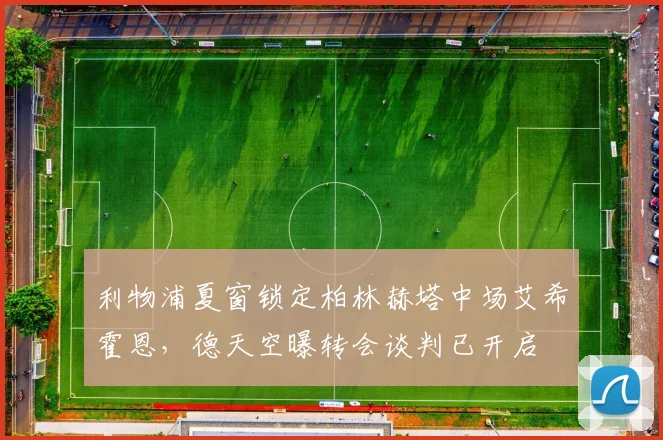 利物浦夏窗锁定柏林赫塔中场艾希霍恩，德天空曝转会谈判已开启