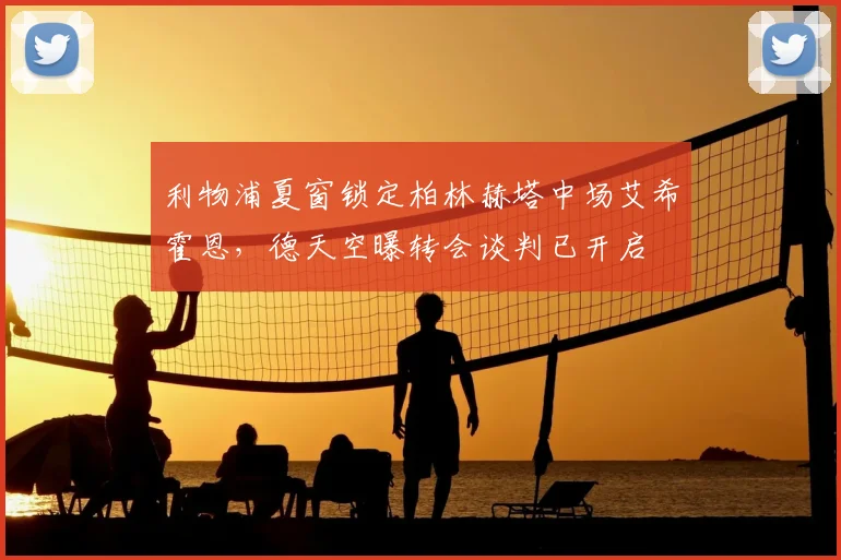 利物浦夏窗锁定柏林赫塔中场艾希霍恩，德天空曝转会谈判已开启