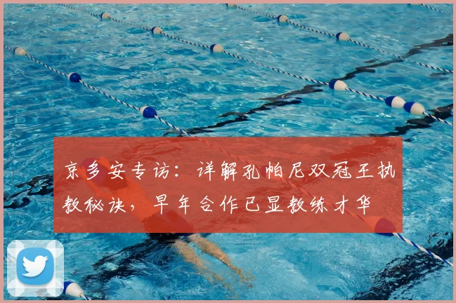 京多安专访：详解孔帕尼双冠王执教秘诀，早年合作已显教练才华