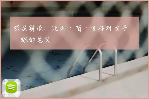 深度解读：比利·简·金杯对女子网球的意义