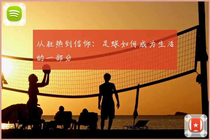 从狂热到信仰：足球如何成为生活的一部分