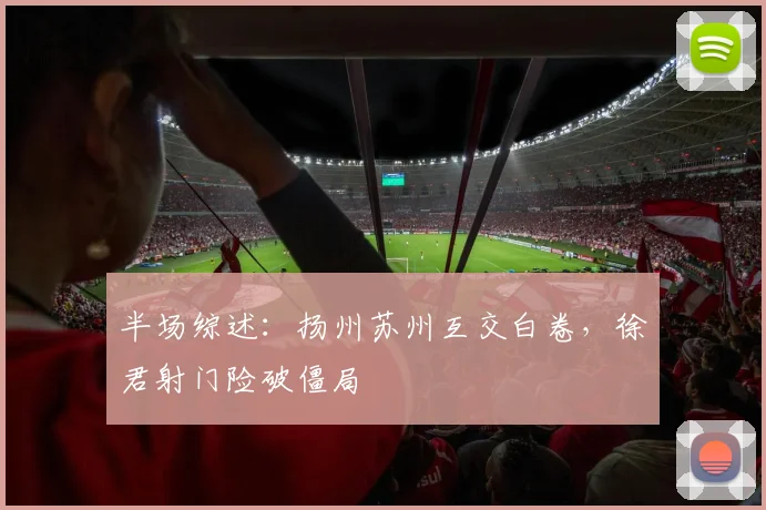 半场综述：扬州苏州互交白卷，徐君射门险破僵局