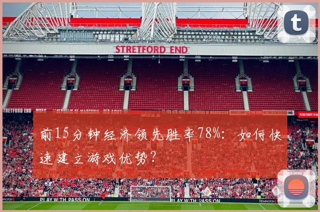 前15分钟经济领先胜率78%：如何快速建立游戏优势？