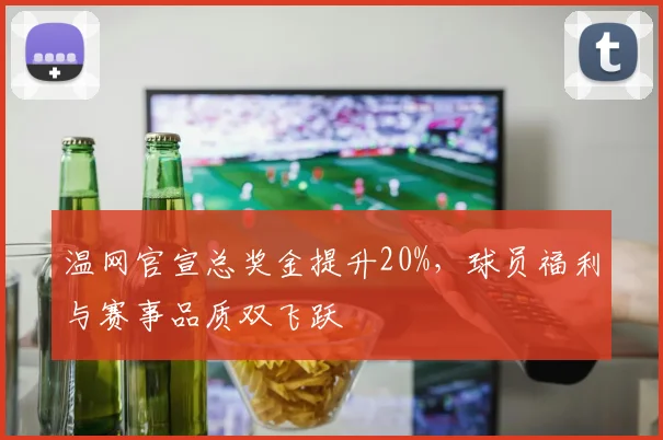 温网官宣总奖金提升20%,球员福利与赛事品质双飞跃