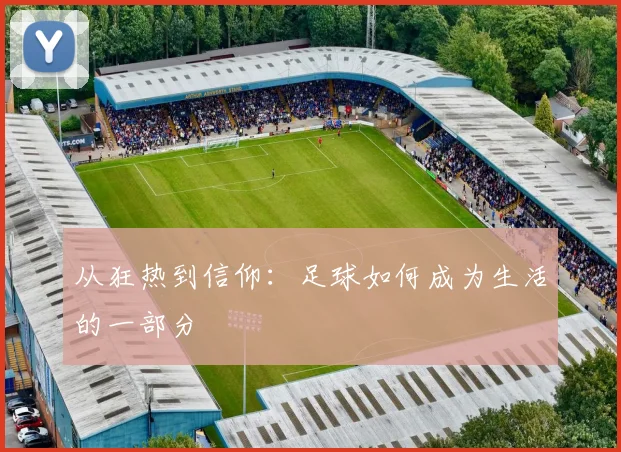 从狂热到信仰：足球如何成为生活的一部分