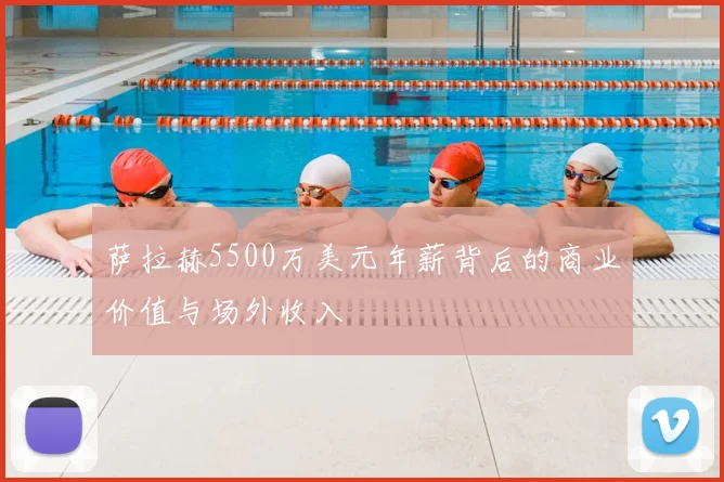 萨拉赫5500万美元年薪背后的商业价值与场外收入
